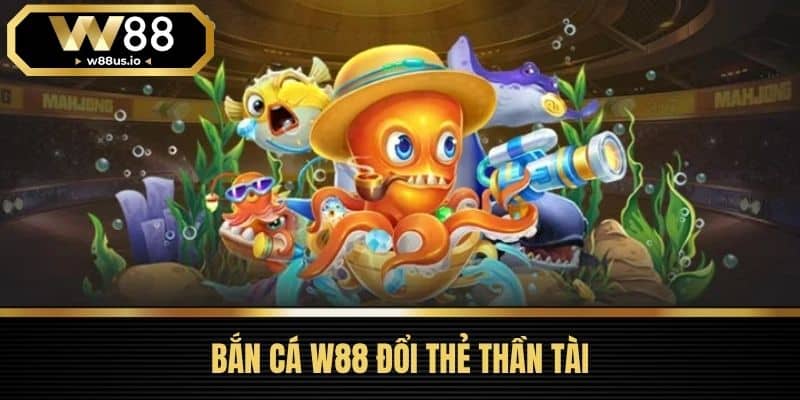 Bắn cá W88 1 Bắn Cá W88 Đổi Thẻ Thần Tài