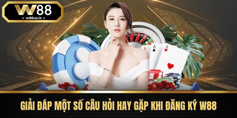 Đăng ký W88 4 Giải Đáp Một Số Câu Hỏi Hay Gặp Khi Đăng Ký W88