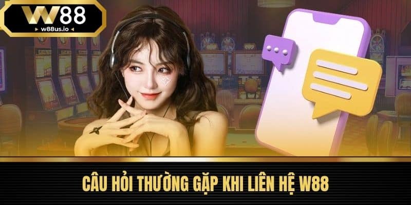 Câu Hỏi Thường Gặp Khi Liên Hệ W88
