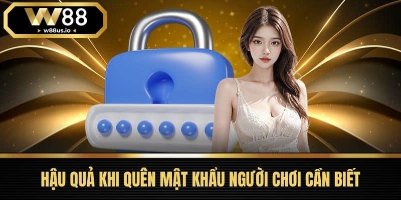 Quên mật khẩu W88 2 Hậu Quả Khi Quên Mật Khẩu Người Chơi Cần Biết