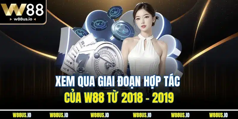 Xem qua giai đoạn hợp tác của W88 từ 2018 - 2019
