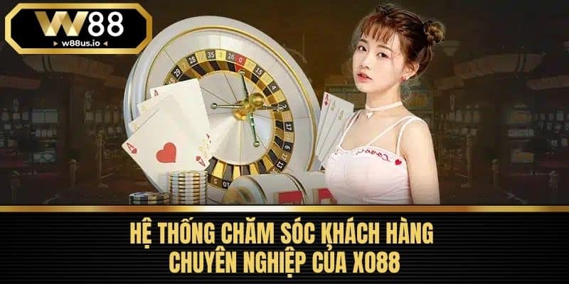 XO88 - Tổng Quan Nền Tảng Cá Cược Hàng Đầu Việt Nam 7 Hệ thống chăm sóc khách hàng chuyên nghiệp của XO88